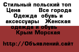 Стильный польский топ › Цена ­ 900 - Все города Одежда, обувь и аксессуары » Женская одежда и обувь   . Крым,Морская